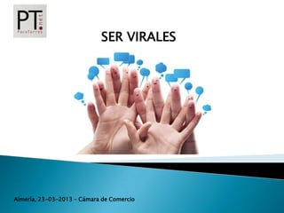 SER VIRALES




                                  SER VIRALES




Almería, 23-03-2013 – Cámara de Comercio
 