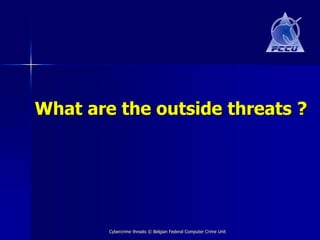 What are the outside threats ?




        Cybercrime threats © Belgian Federal Computer Crime Unit
 