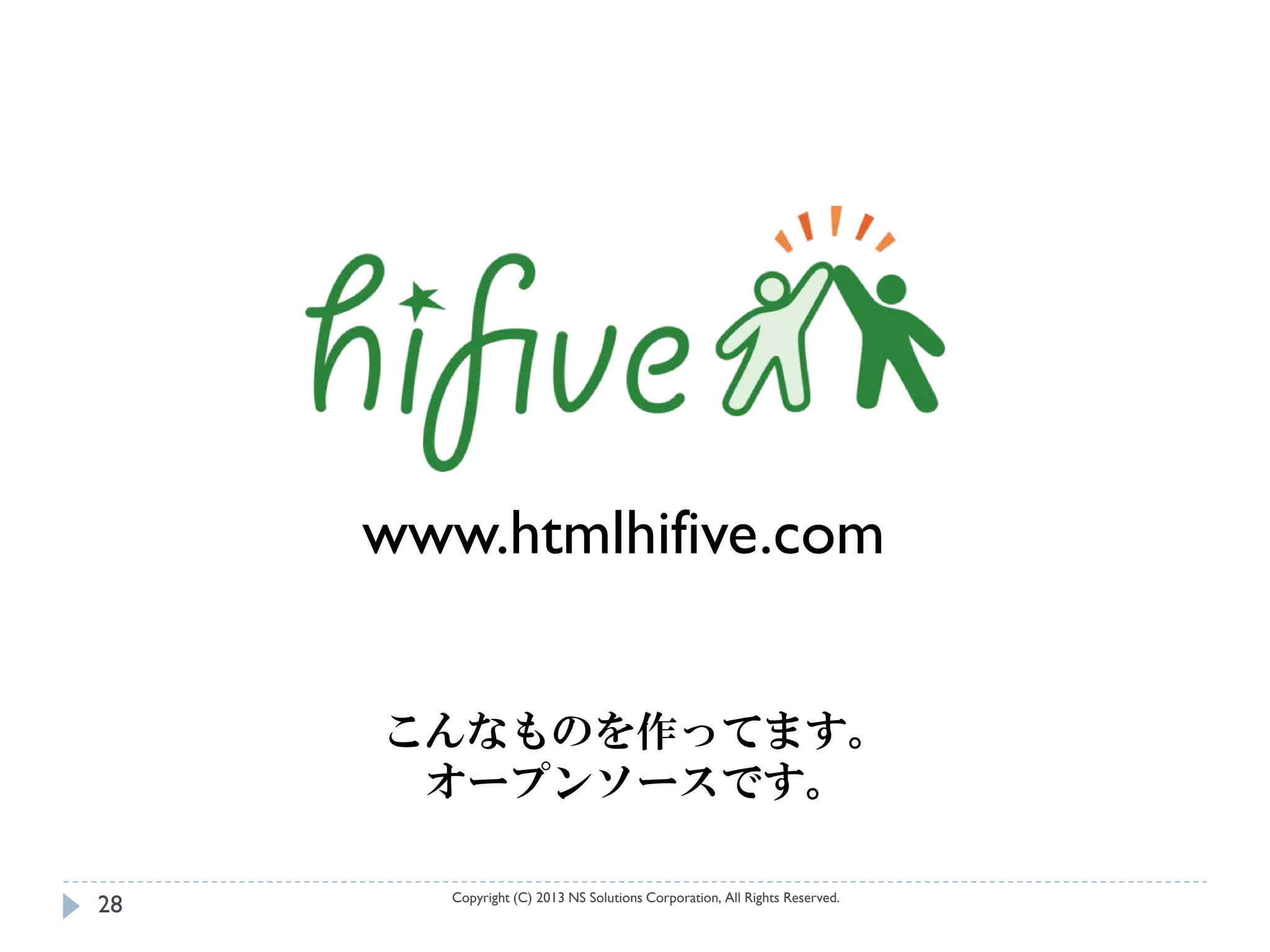 www.htmlhifive.com


     こんなものを作ってます。
      オープンソースです。

        Copyright (C) 2013 NS Solutions Corporation, All Rights Reserved.
28
 