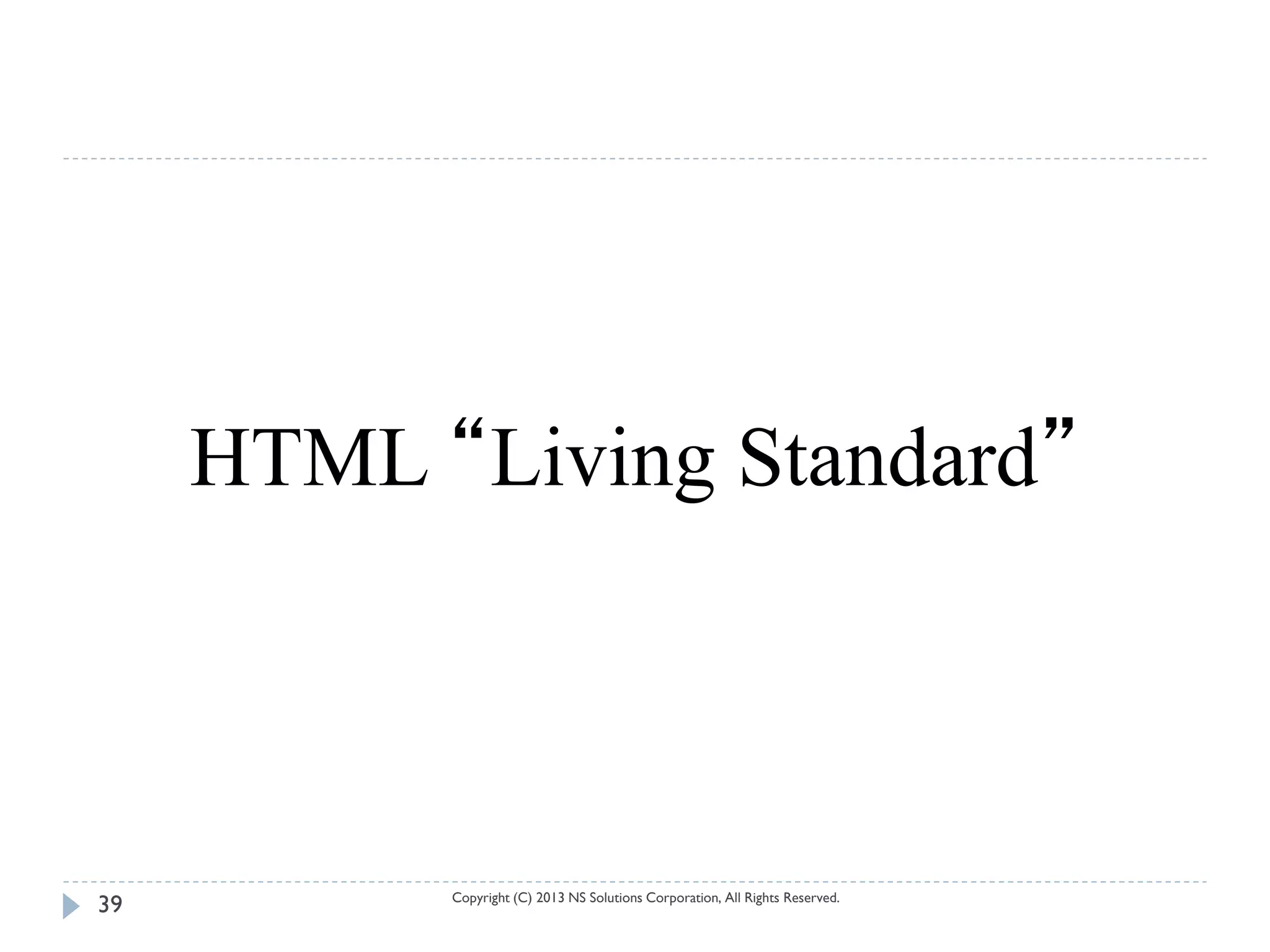 HTML “Living Standard”



           Copyright (C) 2013 NS Solutions Corporation, All Rights Reserved.
39
 