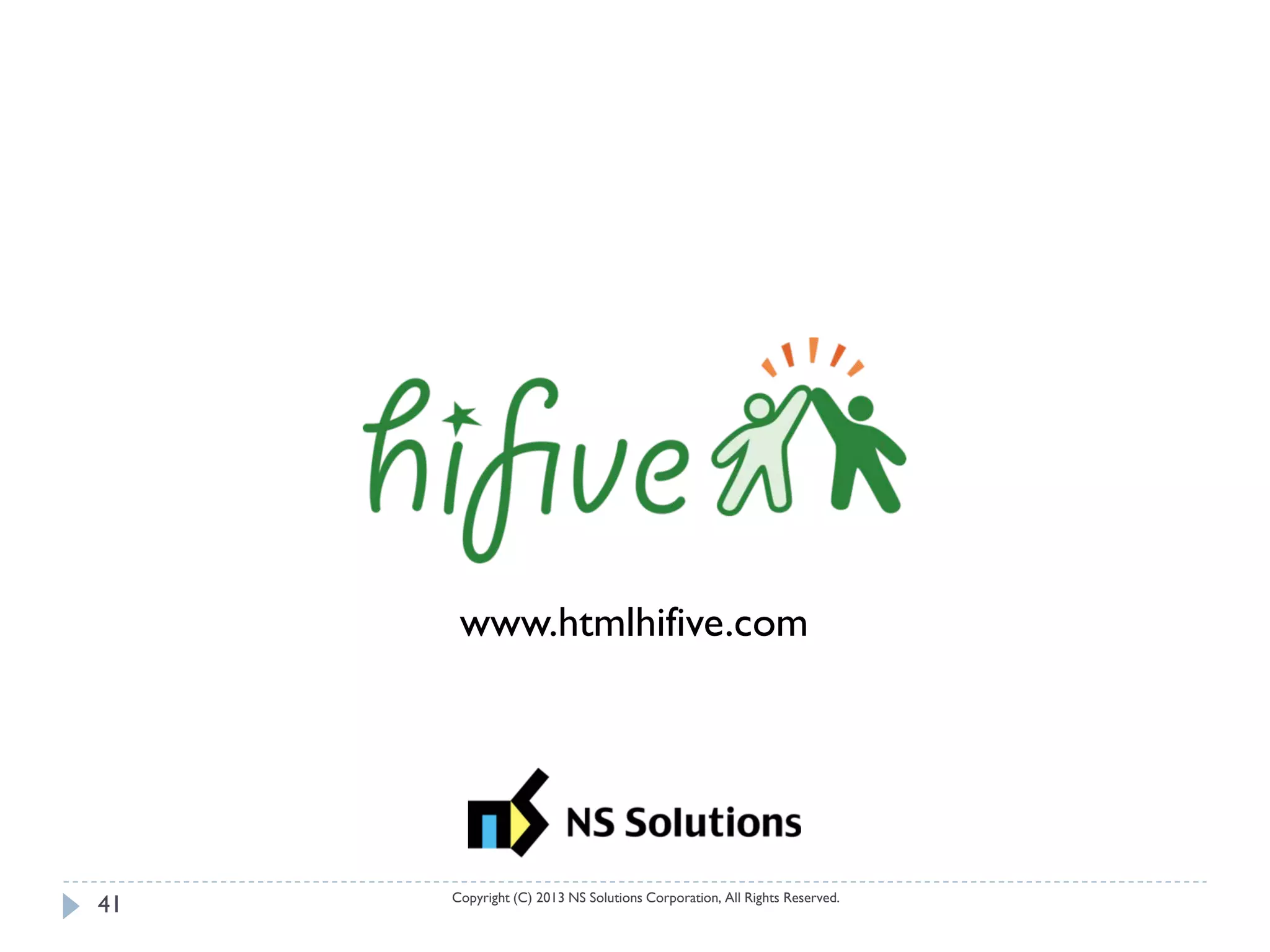 www.htmlhifive.com




     Copyright (C) 2013 NS Solutions Corporation, All Rights Reserved.
41
 