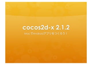 cocos2d-­‐x	
  2.1.2	
 
MacでAndroidアプリをつくろう！	
 
 
