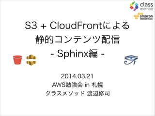 S3 + CloudFrontによる
静的コンテンツ配信
- Sphinx編 -
2014.03.21
AWS勉強会 in 札幌
クラスメソッド 渡辺修司
 