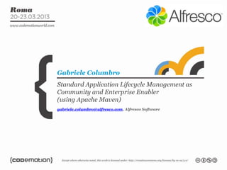 Gabriele Columbro
Standard Application Lifecycle Management as
Community and Enterprise Enabler
(using Apache Maven)
gabriele.columbro@alfresco.com, Alfresco Software
 