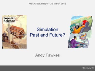 Simulation
Past and Future?
Andy Fawkes
MBDA Stevenage – 22 March 2013
 