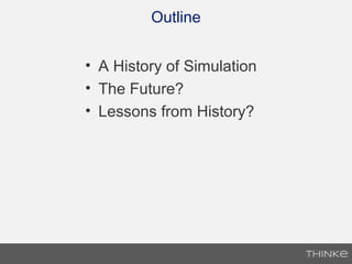Outline
• A History of Simulation
• The Future?
• Lessons from History?
 