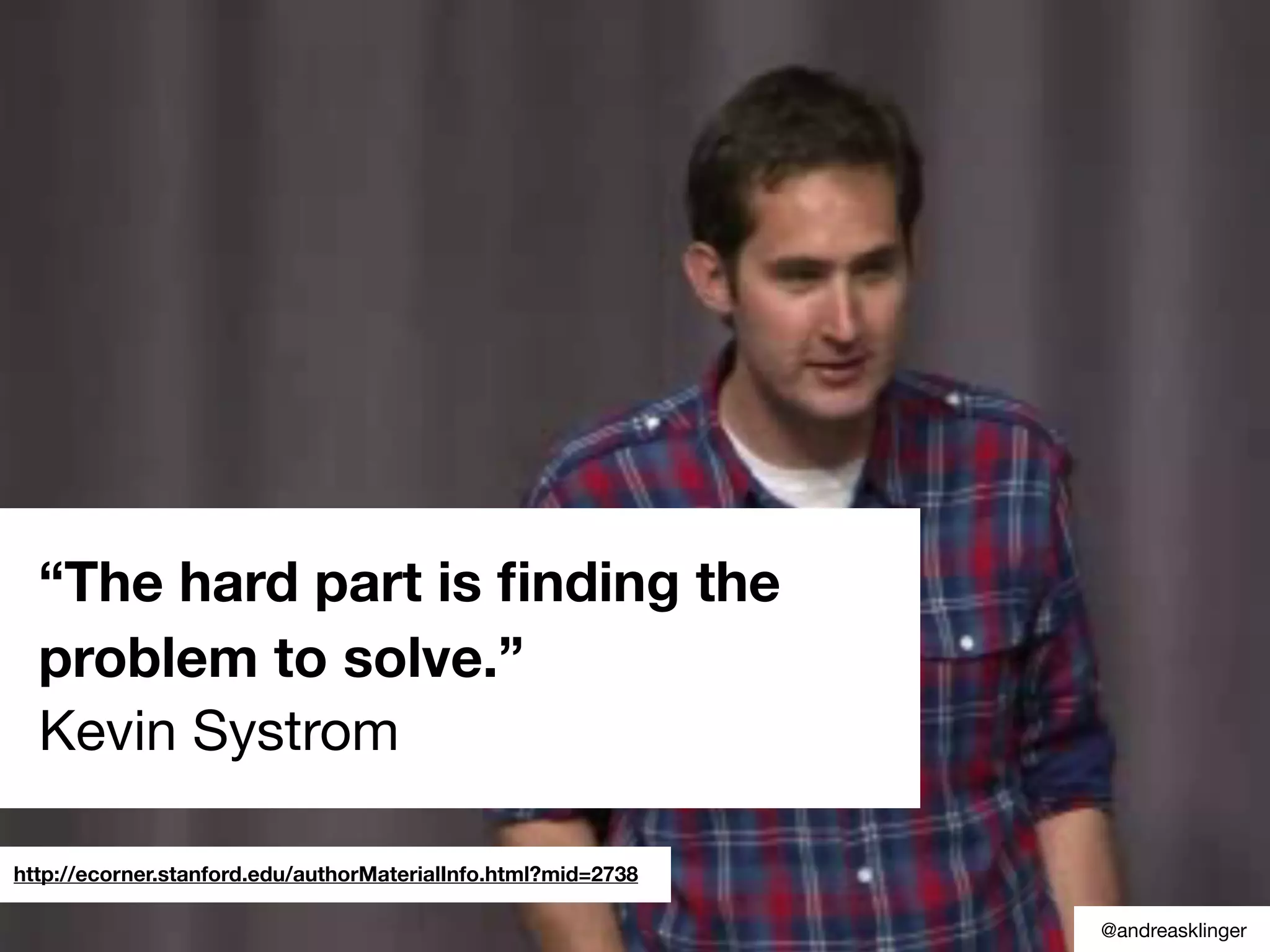 “The hard part is ﬁnding the
problem to solve.”
Kevin Systrom
http://ecorner.stanford.edu/authorMaterialInfo.html?mid=2738
@andreasklinger
 