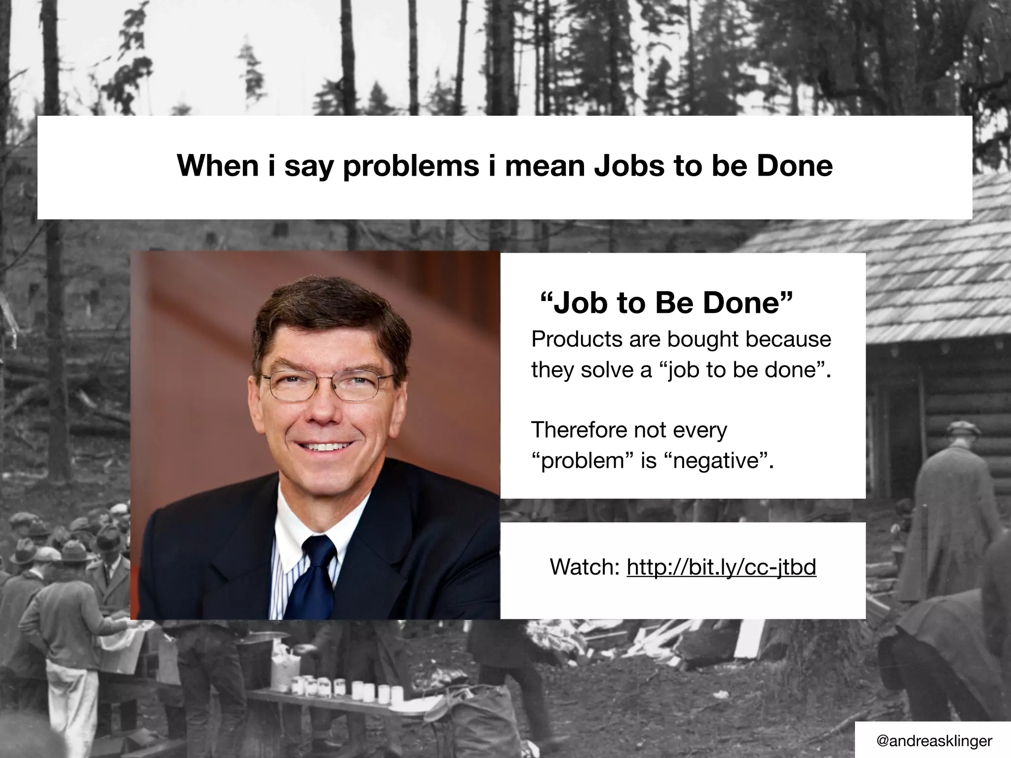 When i say problems i mean Jobs to be Done
Watch: http://bit.ly/cc-jtbd
“Job to Be Done”
Products are bought because
they solve a “job to be done”.
Therefore not every
“problem” is “negative”.
@andreasklinger
 