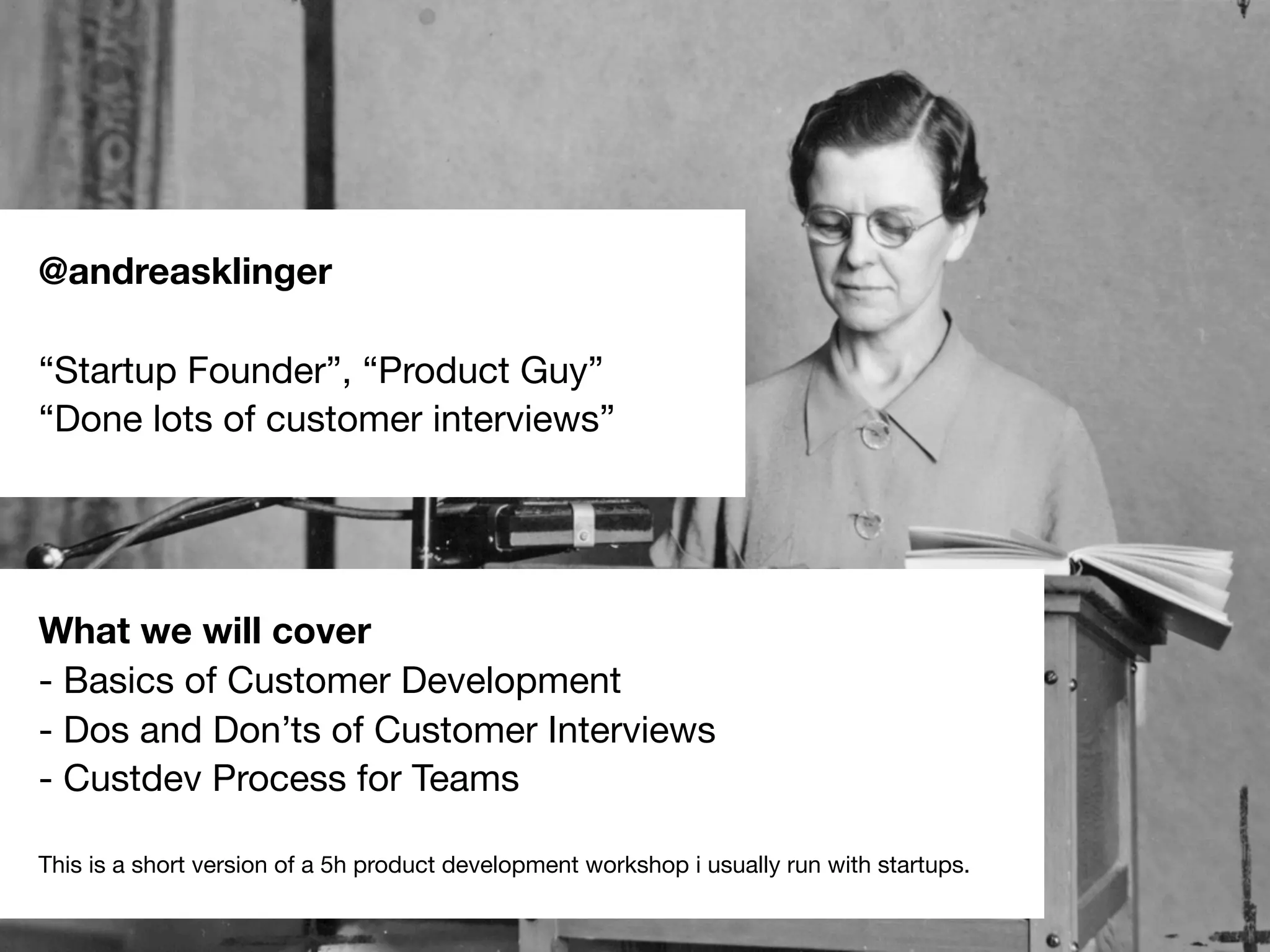 #emminvest – @andreasklinger
What we will cover
- Basics of Customer Development
- Dos and Don’ts of Customer Interviews
- Custdev Process for Teams
This is a short version of a 5h product development workshop i usually run with startups.
@andreasklinger
“Startup Founder”, “Product Guy”
“Done lots of customer interviews”
 
