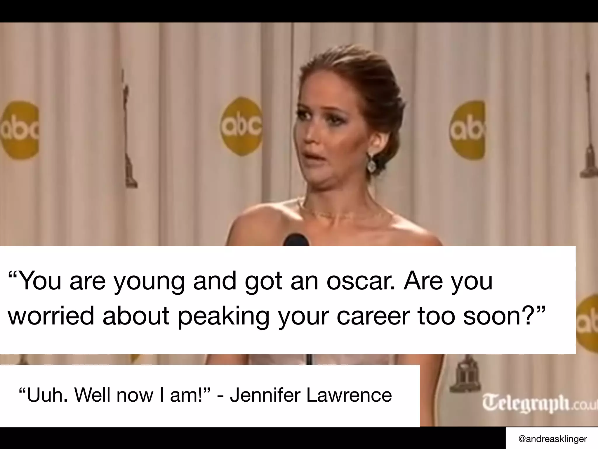 “You are young and got an oscar. Are you
worried about peaking your career too soon?”
“Uuh. Well now I am!” - Jennifer Lawrence
@andreasklinger
 