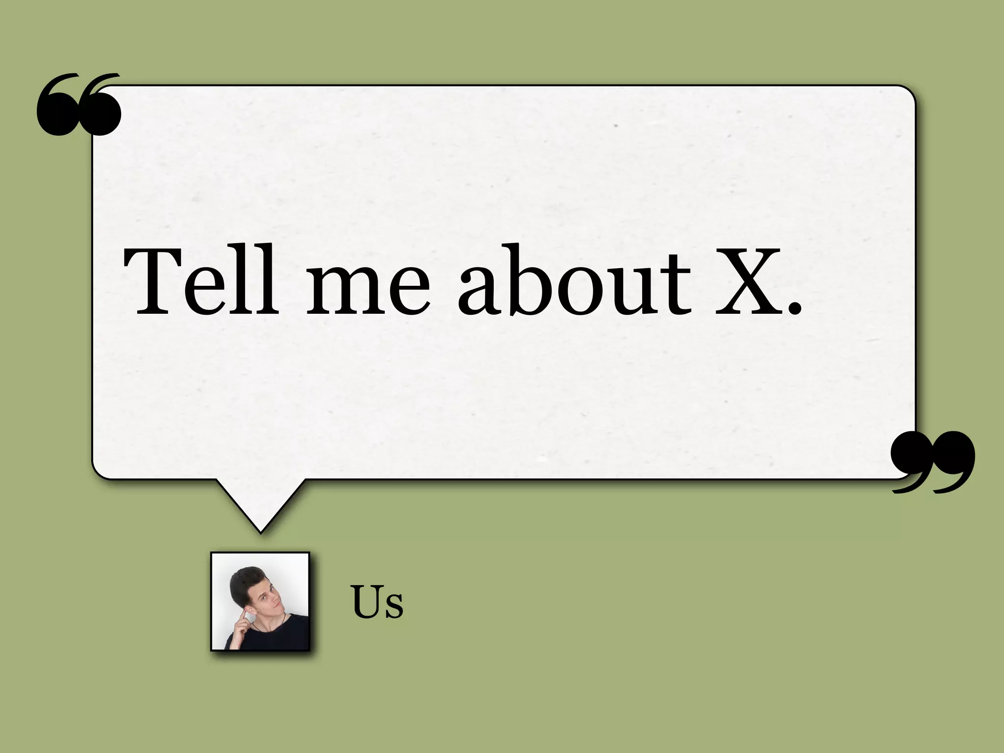 ❝
❞
Us
Tell me about X.
 