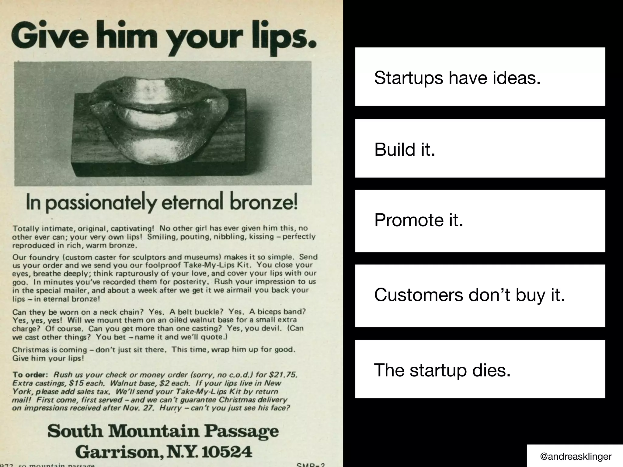 Startups have ideas.
Build it.
Customers don’t buy it.
The startup dies.
Promote it.
@andreasklinger
 