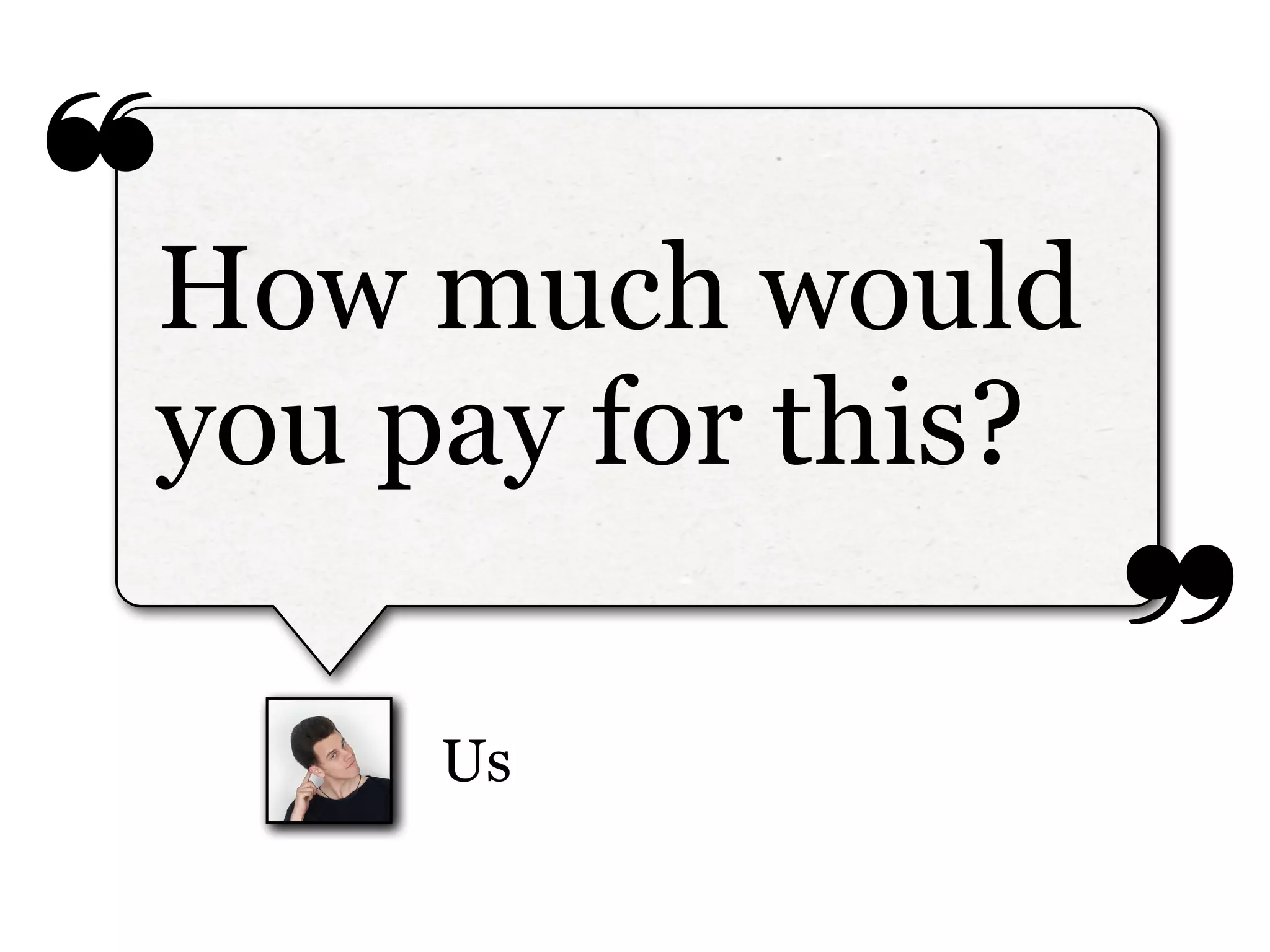 ❝
❞
Us
How much would
you pay for this?
 