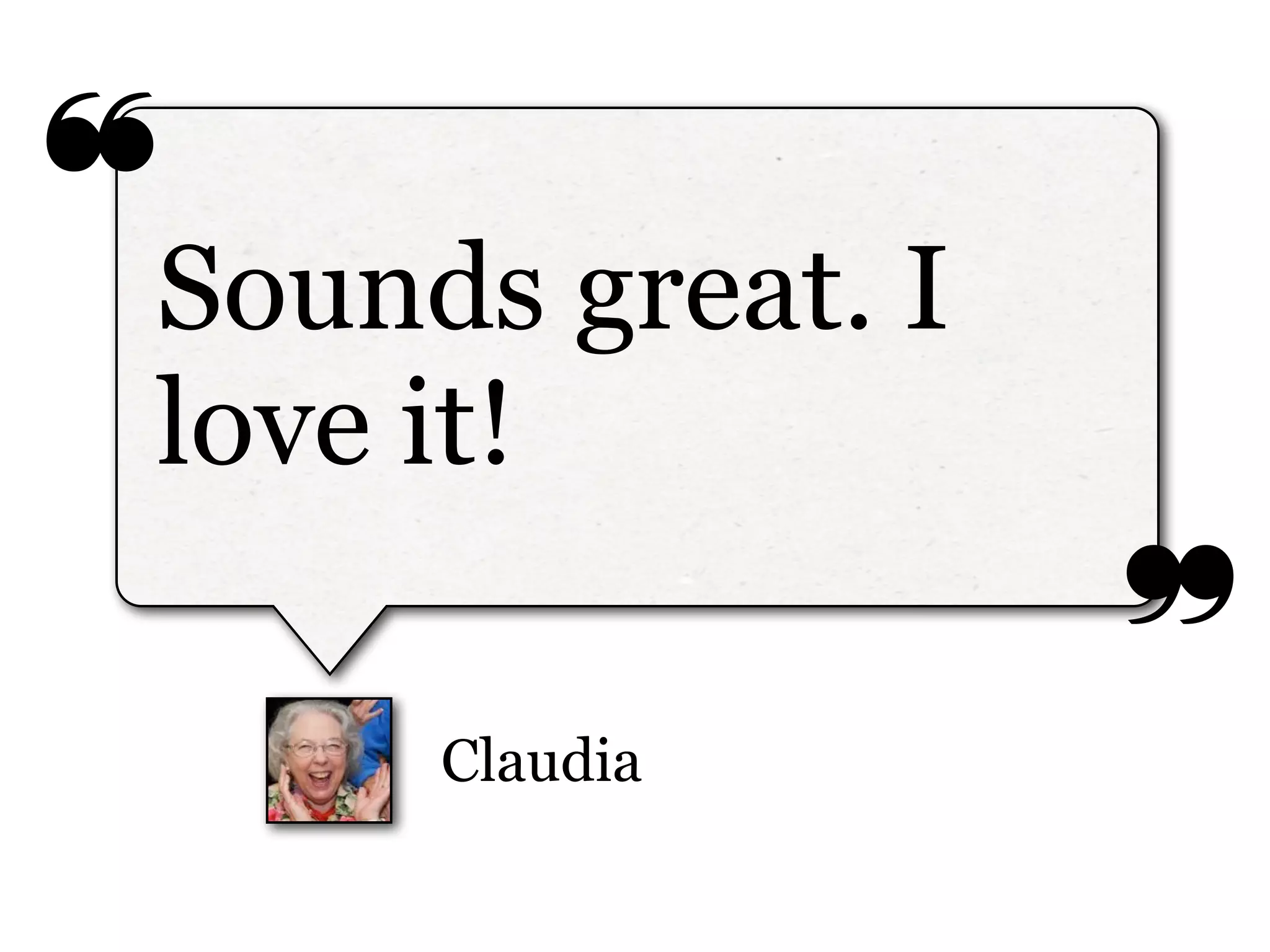 ❝
❞
Claudia
Sounds great. I
love it!
 