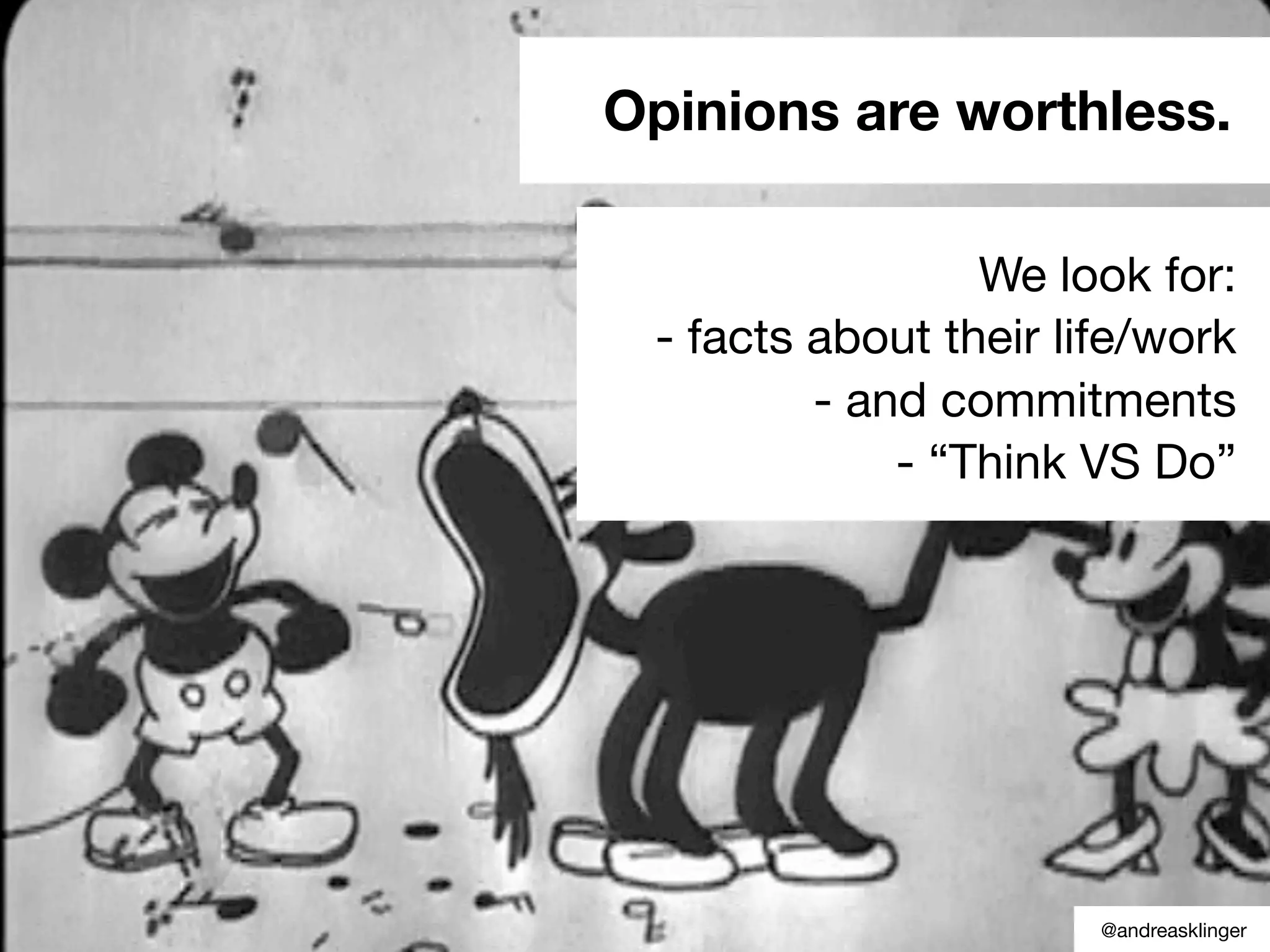 Opinions are worthless.
We look for:
- facts about their life/work
- and commitments
- “Think VS Do”
@andreasklinger
 