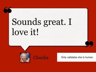 ❝
❞
Claudia
Sounds great. I
love it!
Only validates she is human.
 