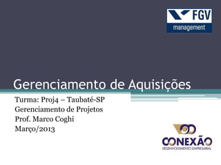 Gerenciamento de Aquisições
Turma: Proj4 – Taubaté-SP
Gerenciamento de Projetos
Prof. Marco Coghi
Março/2013
 