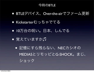 今時のBTLE

              • BTLEデバイス、Over-the-airでファーム更新
              • Kickstarterむっちゃでてる
              • 10万台の呪い。日本、しんでる
              • 覚えていますか
               • 記憶にすら残らない、NECカシオの
                MEDIASとリモッピとG-SHOCK。まじ、
                ショック

13年3月25日月曜日
 