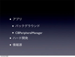 • アプリ
               • バックグラウンド
               • CBPeripheralManager
              • ハード開発
              • 情報源
13年3月25日月曜日
 