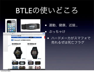 BTLEの使いどころ
                  •   運動、健康、近接...

                  •   Appcessory
                  •   ハード、スマフォ、ネット




13年3月25日月曜日
 