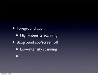 • Foreground app
               • High-intensity scanning
              • Bacground app/screen off
               • Low-intensity scanning
               •

13年3月25日月曜日
 
