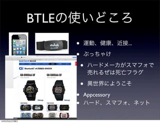 BTLEの使いどころ
                  •   運動、健康、近接...

                  •   Appcessory
                  •   ハード、スマフォ、ネット

                  •   ぶっちゃけ

                      •   ハードメーカがスマフォで
                          売れるぜは死亡フラグ

                  •   異世界にようこそ


13年3月25日月曜日
 