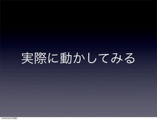実際に動かしてみる



13年3月25日月曜日
 