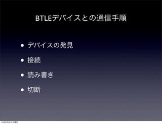 BTLEデバイスとの通信手順


              • デバイスの発見
              • 接続
              • 読み書き
              • 切断

13年3月25日月曜日
 
