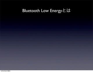 Bluetooth Low Energyとは




13年3月25日月曜日
 