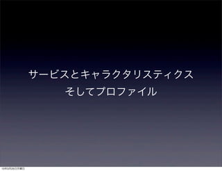 サービスとキャラクタリスティクス
                 そしてプロファイル




13年3月25日月曜日
 
