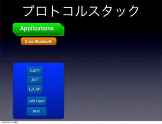 プロトコルスタック
              Applications
              Applications
               Applications
               Core Bluetooth




                 GATT

                  ATT

                 L2CAP


                 Link Layer

                   PHY

13年3月25日月曜日
 