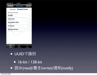 • UUIDで識別
           • 16-bit / 128-bit
          • 読み(read)/書き(write)/通知(notify)
13年3月25日月曜日
 
