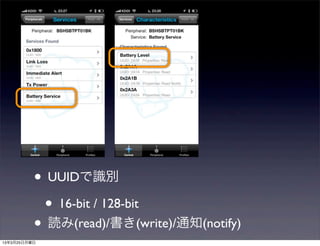 • UUIDで識別
           • 16-bit / 128-bit
          • 読み(read)/書き(write)/通知(notify)
13年3月25日月曜日
 