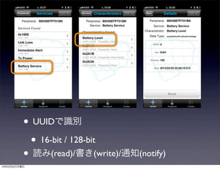 • UUIDで識別
           • 16-bit / 128-bit
          • 読み(read)/書き(write)/通知(notify)
13年3月25日月曜日
 