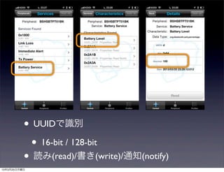 • UUIDで識別
           • 16-bit / 128-bit
          • 読み(read)/書き(write)/通知(notify)
13年3月25日月曜日
 