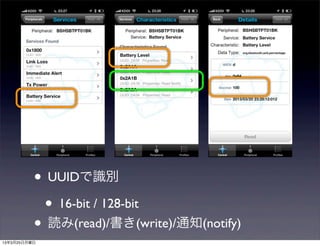• UUIDで識別
           • 16-bit / 128-bit
          • 読み(read)/書き(write)/通知(notify)
13年3月25日月曜日
 