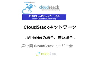 CloudStackネットワーク

 - MidoNetの場合、無い場合 -

第12回 CloudStackユーザー会
 