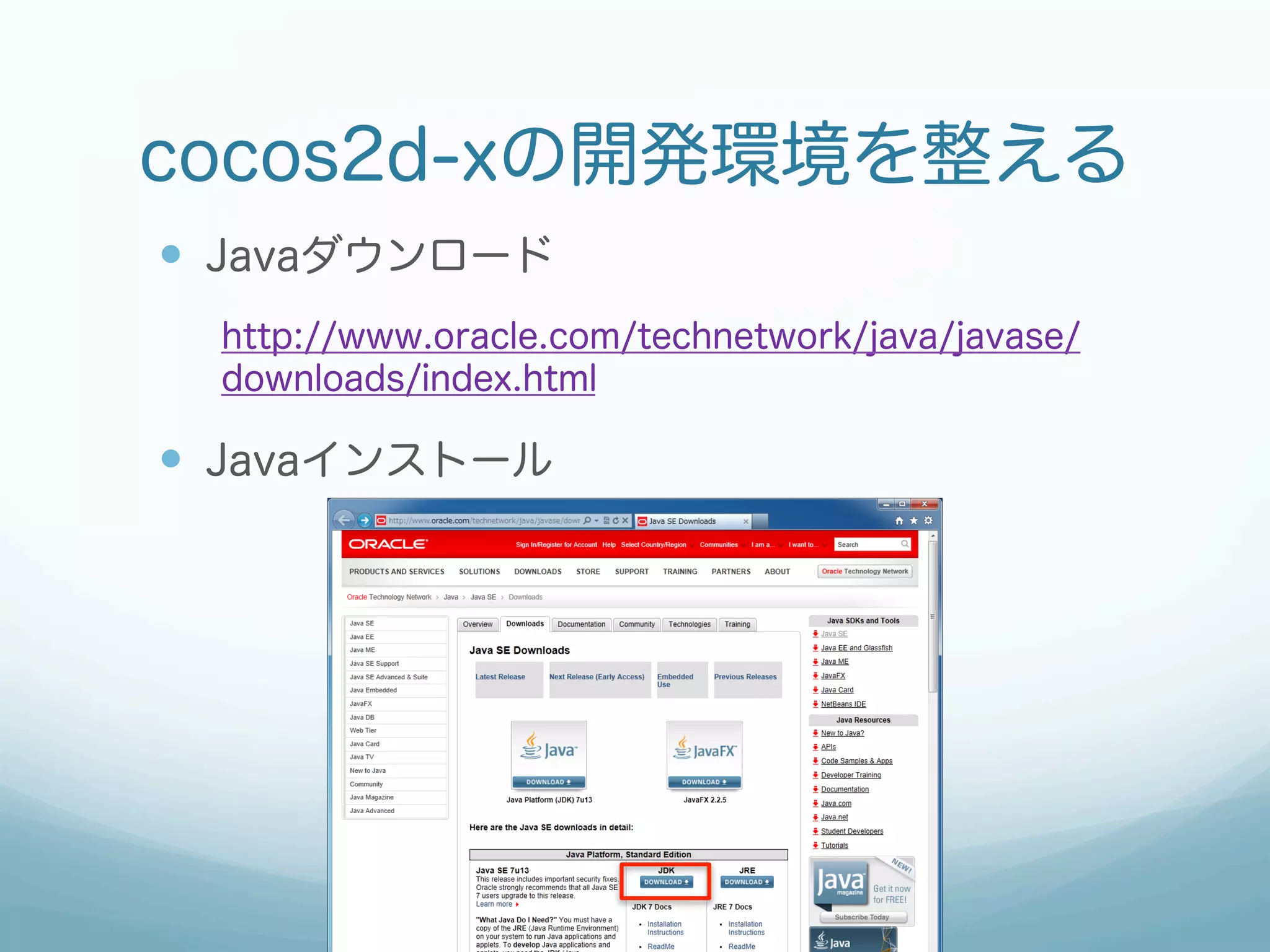 cocos2d-xの開発環境を整える
—  Javaダウンロード
  http://www.oracle.com/technetwork/java/javase/
  downloads/index.html

—  Javaインストール
 