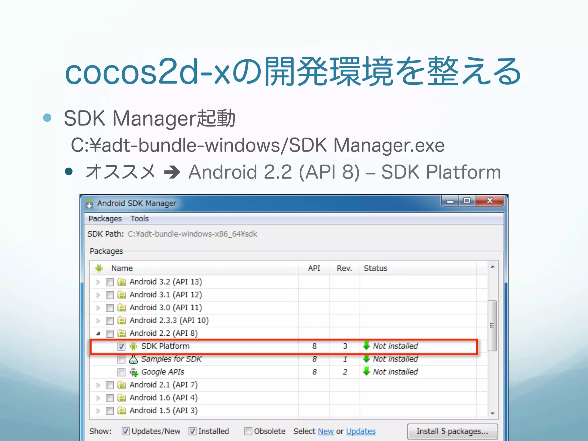 cocos2d-xの開発環境を整える
—  SDK Manager起動
  C:¥adt-bundle-windows/SDK Manager.exe
 —  オススメ è Android 2.2 (API 8) ‒ SDK Platform
 