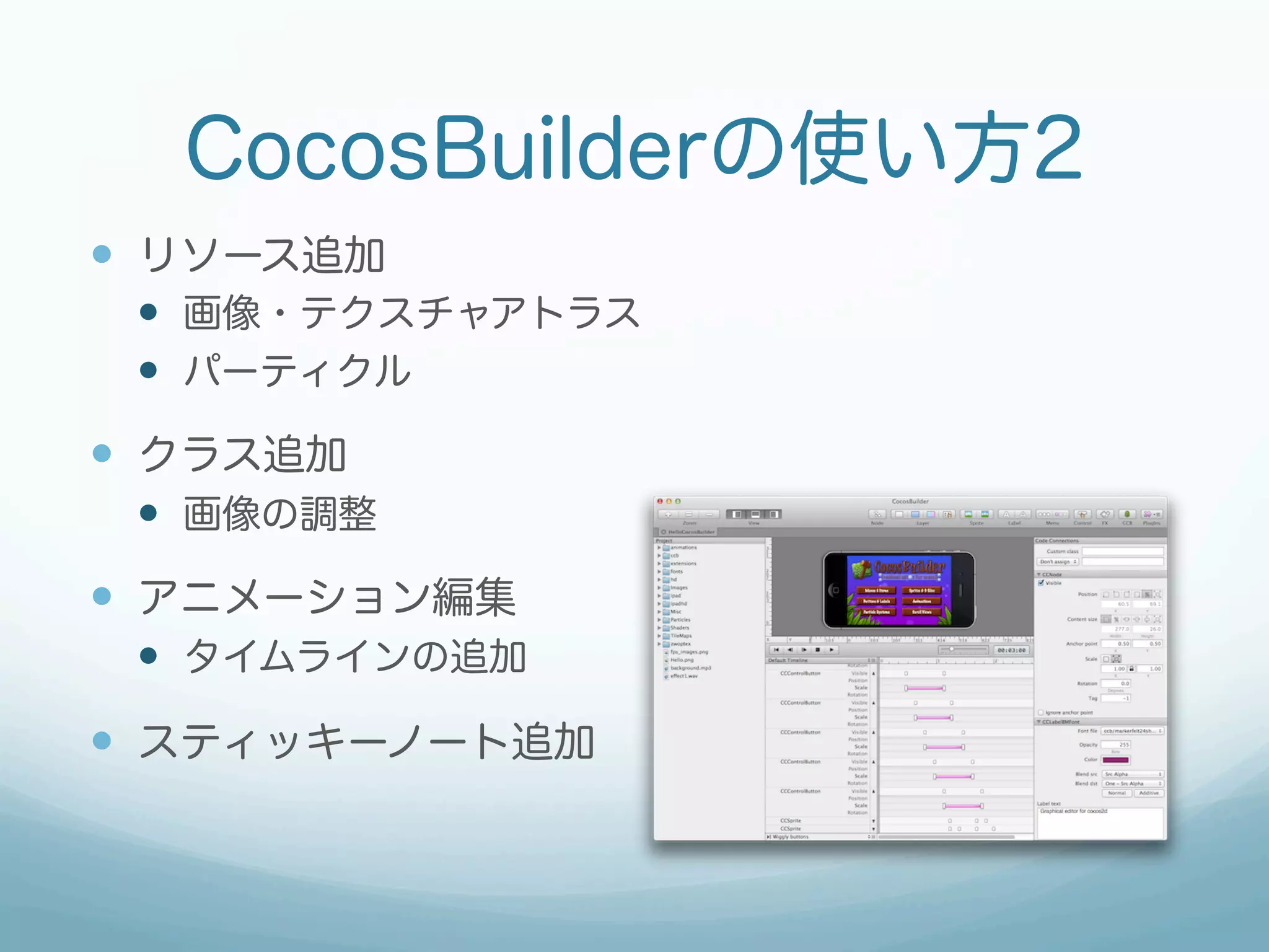 CocosBuilderの使い方2
—  リソース追加
 —  画像・テクスチャアトラス
 —  パーティクル
—  クラス追加
 —  画像の調整
—  アニメーション編集
 —  タイムラインの追加

—  スティッキーノート追加
 