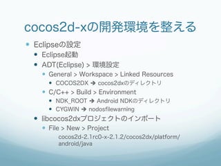 cocos2d-xの開発環境を整える
  Eclipseの設定
    Eclipse起動
    ADT(Eclipse) > 環境設定
      General > Workspace > Linked Resources...