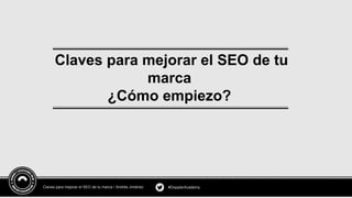 Claves para mejorar el SEO de tu
marca
¿Cómo empiezo?
Claves para mejorar el SEO de tu marca / Andrés Jiménez #DopplerAcad...