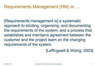 Requirements Management (RM) Is …
[Requirements management is] a systematic
approach to eliciting, organizing, and documen...