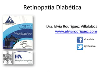 Retinopatía Diabética

        Dra. Elvia Rodríguez Villalobos
             www.elviarodriguez.com
                               dra.elvia

                               @elviadra




          1
 