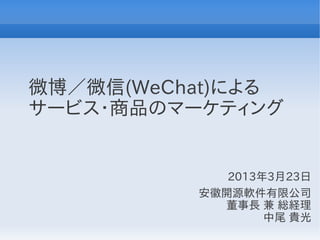 微博／微信(WeChat)による
サービス・商品のマーケティング


             2013年3月23日
          安徽開源軟件有限公司
            董事長 兼 総経理
                  中尾 貴光
 