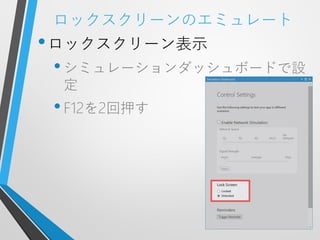 ロックスクリーンのエミュレート
• ロックスクリーン表示
 • シミュレーションダッシュボードで設
  定
 • F12を2回押す
 