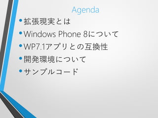 Agenda
• 拡張現実とは
• Windows Phone 8について
• WP7.1アプリとの互換性
• 開発環境について
• サンプルコード
 