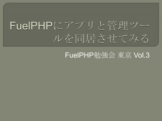 FuelPHP勉強会 東京 Vol.3
 