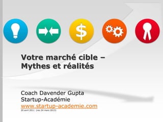 Votre marché cible –
Mythes et réalités


Coach Davender Gupta
Startup-Académie
www.startup-academie.com
20 avril 2011 (rev 24 mars 2013)
 
