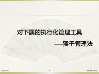 对下属的执行化管理工具
——猴子管理法
2013/4/16 深圳才聚轻聚会2
 